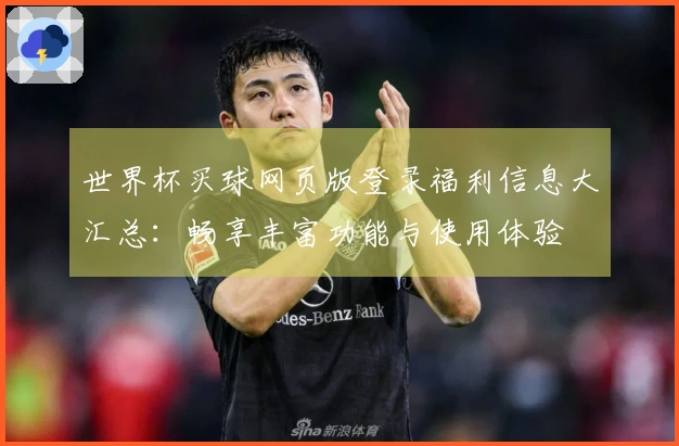 世界杯买球网页版登录福利信息大汇总:畅享丰富功能与使用体验