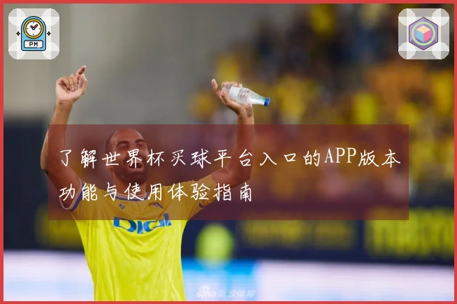 了解世界杯买球平台入口的APP版本功能与使用体验指南