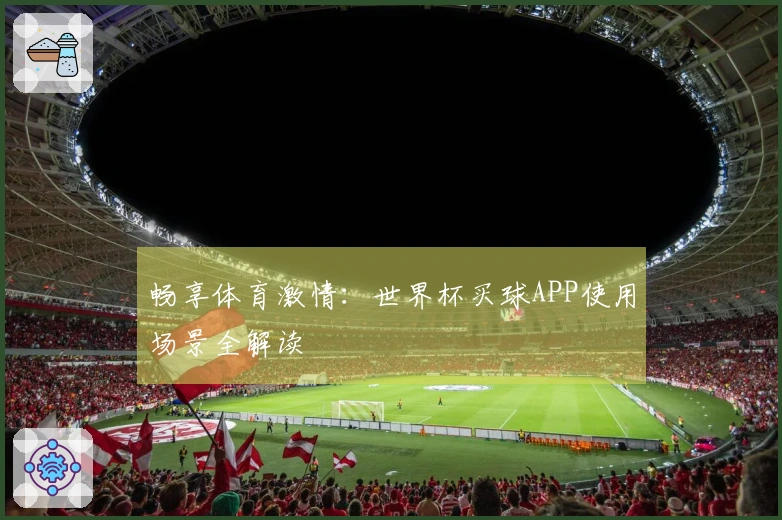 畅享体育激情：世界杯买球APP使用场景全解读
