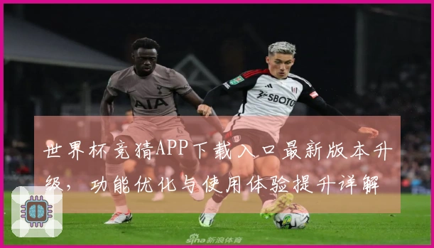 世界杯竞猜APP下载入口最新版本升级，功能优化与使用体验提升详解