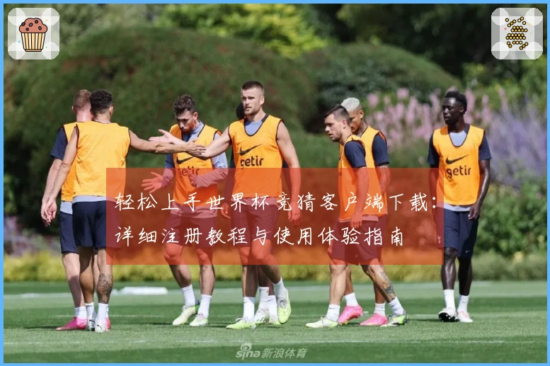 轻松上手世界杯竞猜客户端下载：详细注册教程与使用体验指南