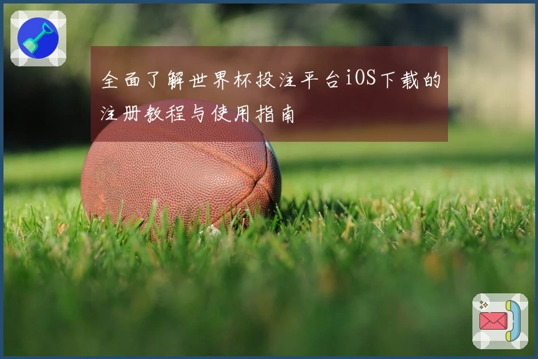 全面了解世界杯投注平台iOS下载的注册教程与使用指南