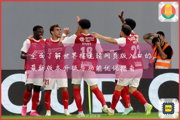 全面了解世界杯竞猜网页版入口的最新版本升级与功能优化指南