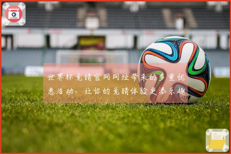 世界杯竞猜官网网址带来的多重优惠活动，让你的竞猜体验更添乐趣