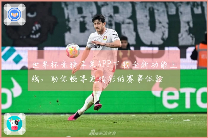 世界杯竞猜苹果APP下载全新功能上线，助你畅享更精彩的赛事体验