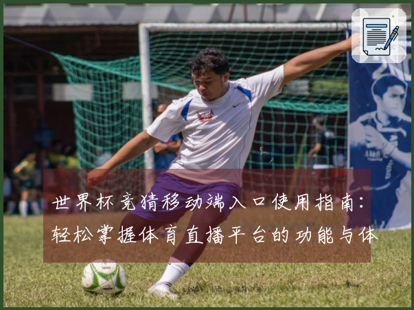 世界杯竞猜移动端入口使用指南：轻松掌握体育直播平台的功能与体验