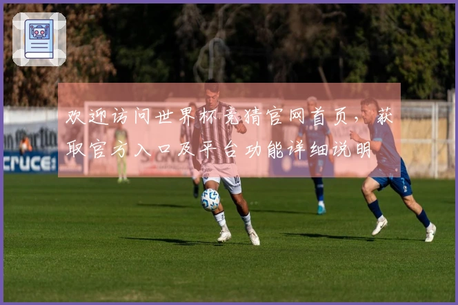 欢迎访问世界杯竞猜官网首页，获取官方入口及平台功能详细说明