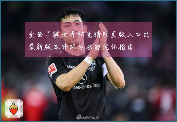 全面了解世界杯竞猜网页版入口的最新版本升级与功能优化指南